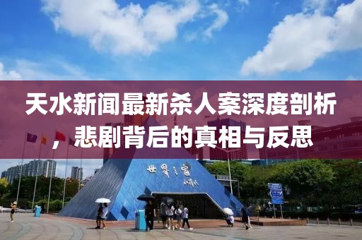 天水新闻最新杀人案深度剖析，悲剧背后的真相与反思