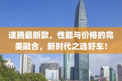 速腾最新款，性能与价格的完美融合，新时代之选好车！