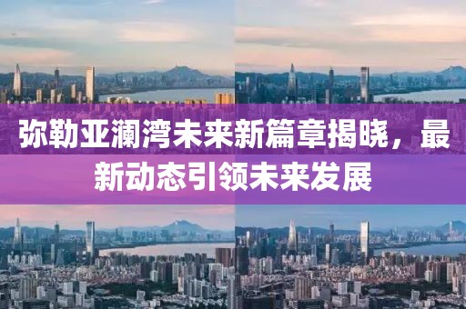 弥勒亚澜湾未来新篇章揭晓，最新动态引领未来发展