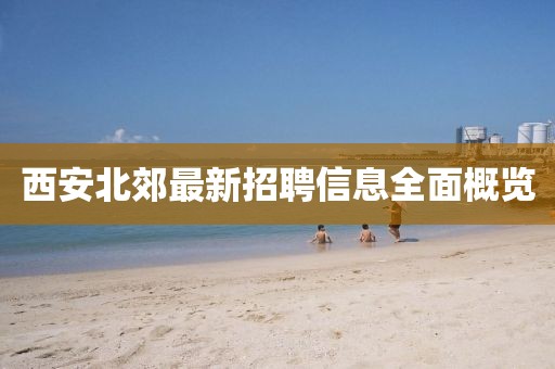 西安北郊最新招聘信息全面概览