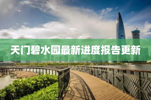天门碧水园最新进度报告更新
