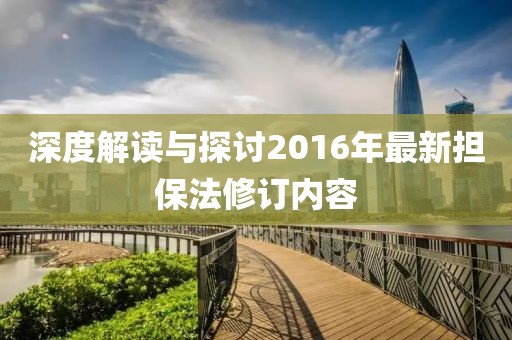 深度解读与探讨2016年最新担保法修订内容