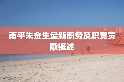 南平朱金生最新职务及职责贡献概述
