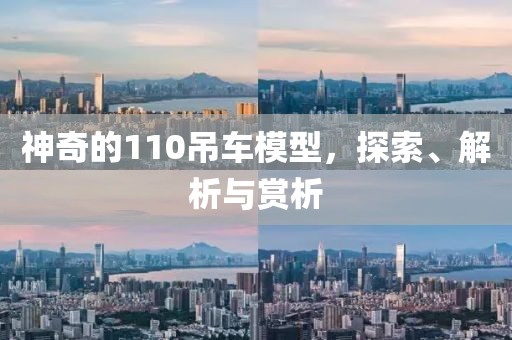 神奇的110吊车模型，探索、解析与赏析