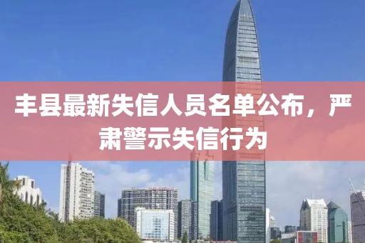 丰县最新失信人员名单公布，严肃警示失信行为