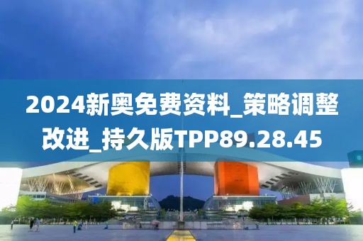 2024新奥免费资料_策略调整改进_持久版TPP89.28.45