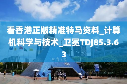 看香港正版精准特马资料_计算机科学与技术_卫冕TDJ85.3.63