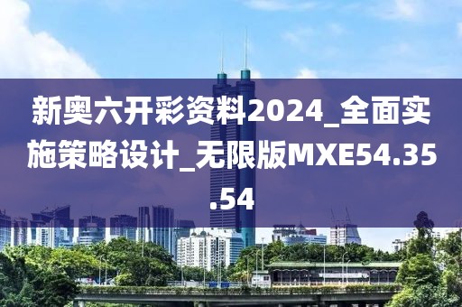 新奥六开彩资料2024_全面实施策略设计_无限版MXE54.35.54