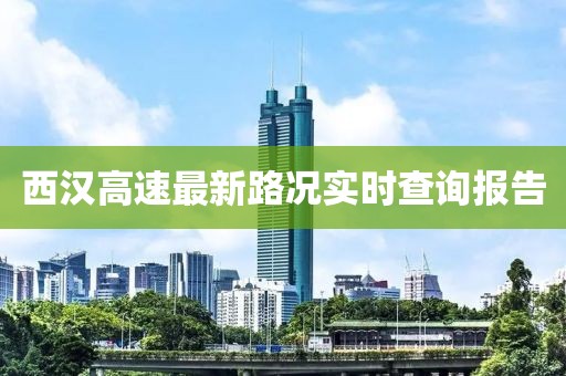 西汉高速最新路况实时查询报告