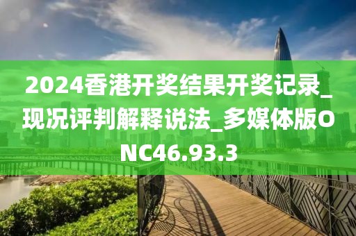 2024香港开奖结果开奖记录_现况评判解释说法_多媒体版ONC46.93.3