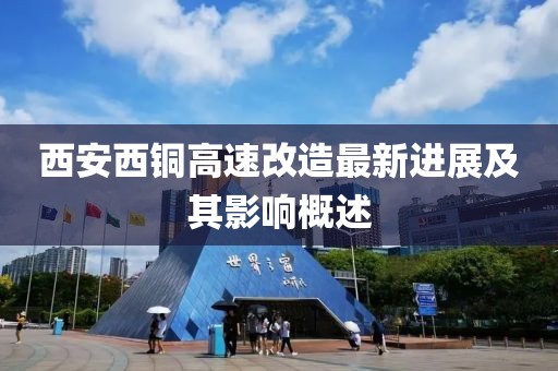 西安西铜高速改造最新进展及其影响概述