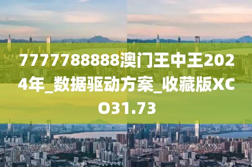 7777788888澳门王中王2024年_数据驱动方案_收藏版XCO31.73