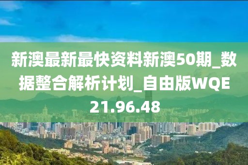 新澳最新最快资料新澳50期_数据整合解析计划_自由版WQE21.96.48