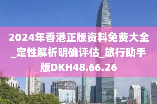 2024年香港正版资料免费大全_定性解析明确评估_旅行助手版DKH48.66.26