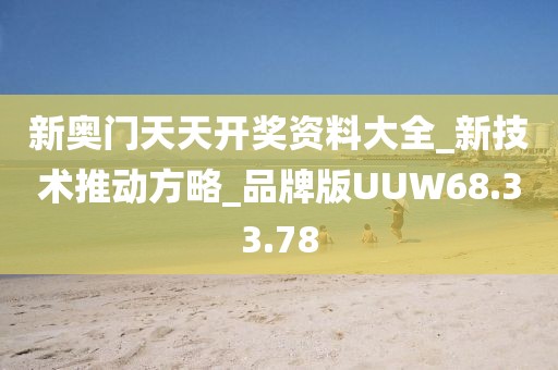 新奥门天天开奖资料大全_新技术推动方略_品牌版UUW68.33.78