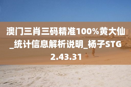 澳门三肖三码精准100%黄大仙_统计信息解析说明_杨子STG2.43.31