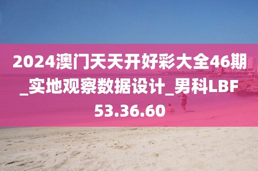 2024澳门天天开好彩大全46期_实地观察数据设计_男科LBF53.36.60