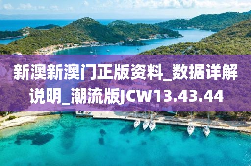新澳新澳门正版资料_数据详解说明_潮流版JCW13.43.44
