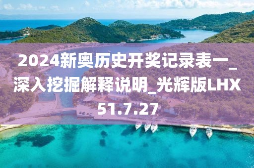 2024新奥历史开奖记录表一_深入挖掘解释说明_光辉版LHX51.7.27