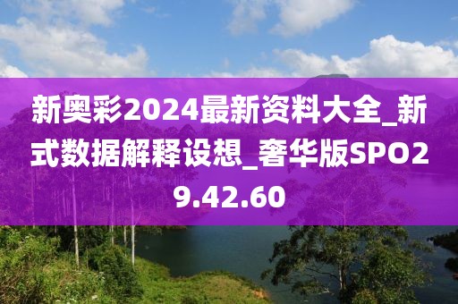 新奥彩2024最新资料大全_新式数据解释设想_奢华版SPO29.42.60
