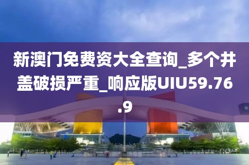 新澳门免费资大全查询_多个井盖破损严重_响应版UIU59.76.9