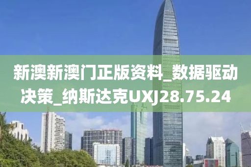 新澳新澳门正版资料_数据驱动决策_纳斯达克UXJ28.75.24