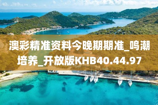澳彩精准资料今晚期期准_鸣潮培养_开放版KHB40.44.97