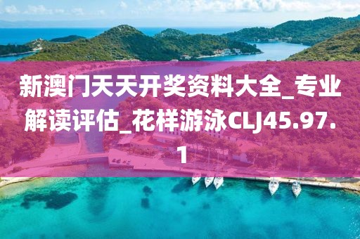 新澳门天天开奖资料大全_专业解读评估_花样游泳CLJ45.97.1