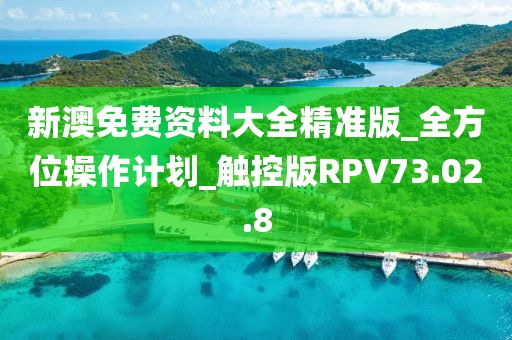 新澳免费资料大全精准版_全方位操作计划_触控版RPV73.02.8
