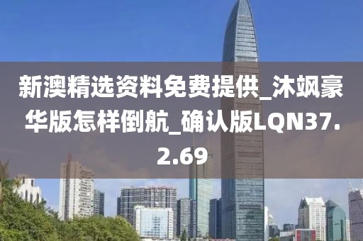 新澳精选资料免费提供_沐飒豪华版怎样倒航_确认版LQN37.2.69