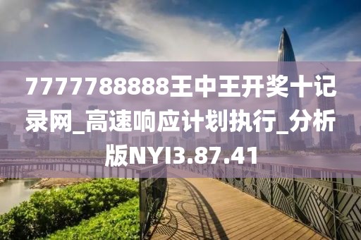 7777788888王中王开奖十记录网_高速响应计划执行_分析版NYI3.87.41