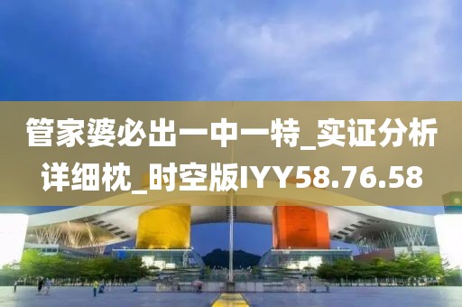 管家婆必出一中一特_实证分析详细枕_时空版IYY58.76.58