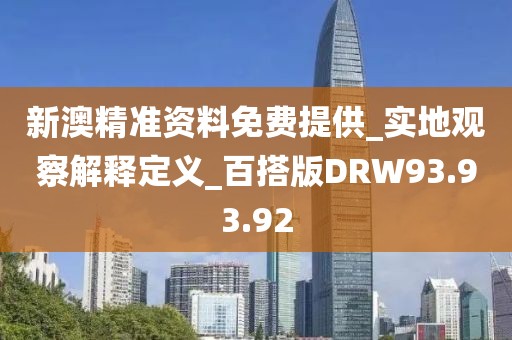 新澳精准资料免费提供_实地观察解释定义_百搭版DRW93.93.92