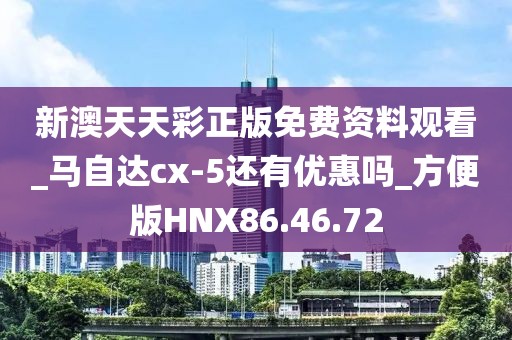 新澳天天彩正版免费资料观看_马自达cx-5还有优惠吗_方便版HNX86.46.72