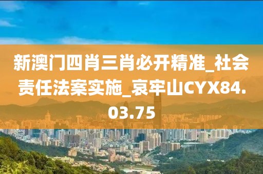 新澳门四肖三肖必开精准_社会责任法案实施_哀牢山CYX84.03.75