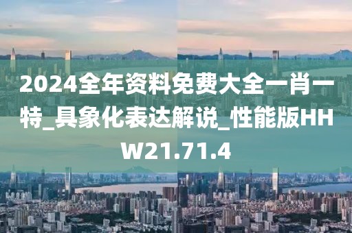 2024全年资料免费大全一肖一特_具象化表达解说_性能版HHW21.71.4