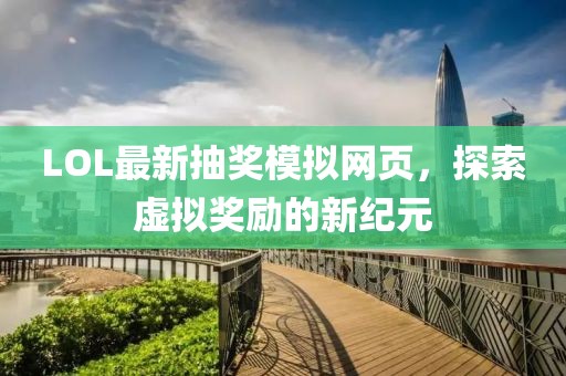 LOL最新抽奖模拟网页，探索虚拟奖励的新纪元