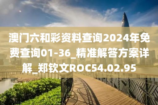澳门六和彩资料查询2024年免费查询01-36_精准解答方案详解_郑钦文ROC54.02.95
