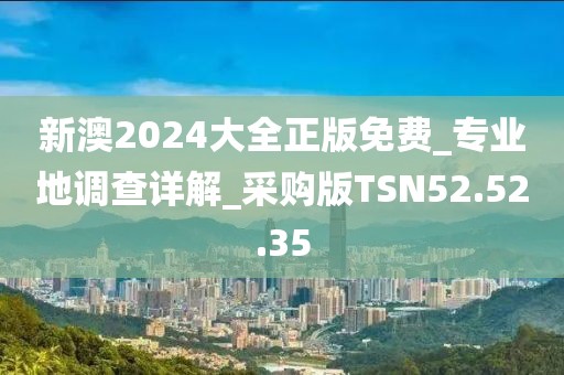 新澳2024大全正版免费_专业地调查详解_采购版TSN52.52.35