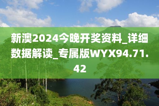 新澳2024今晚开奖资料_详细数据解读_专属版WYX94.71.42