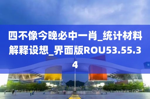 四不像今晚必中一肖_统计材料解释设想_界面版ROU53.55.34