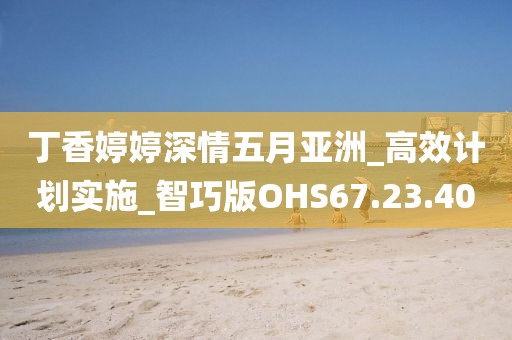 丁香婷婷深情五月亚洲_高效计划实施_智巧版OHS67.23.40