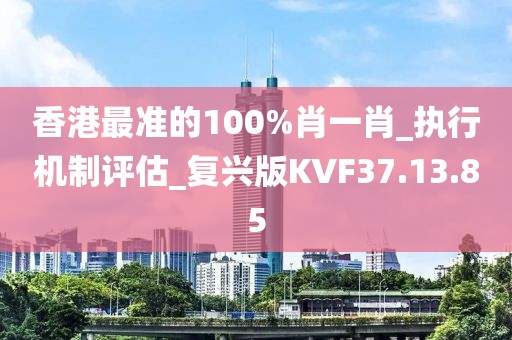 香港最准的100%肖一肖_执行机制评估_复兴版KVF37.13.85