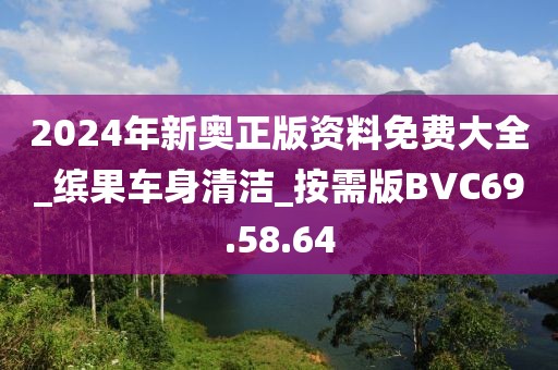 2024年新奥正版资料免费大全_缤果车身清洁_按需版BVC69.58.64