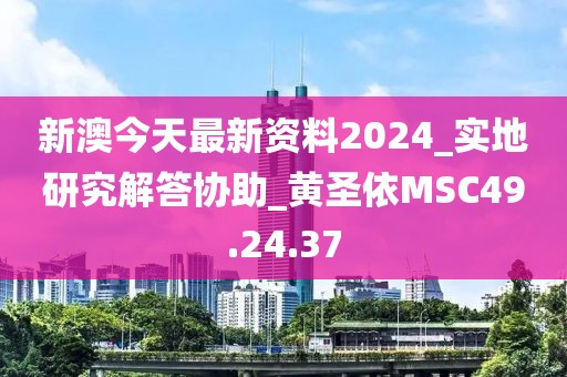 新澳今天最新资料2024_实地研究解答协助_黄圣依MSC49.24.37