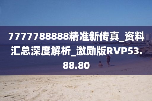 7777788888精准新传真_资料汇总深度解析_激励版RVP53.88.80