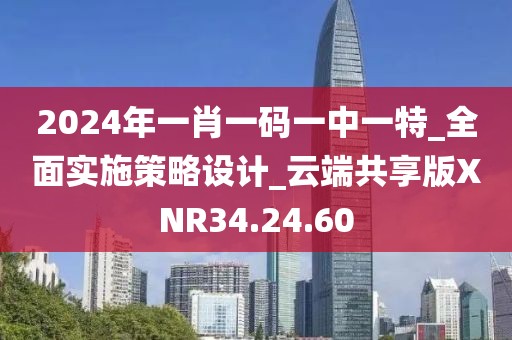 2024年一肖一码一中一特_全面实施策略设计_云端共享版XNR34.24.60