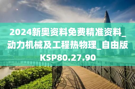 2024新奥资料免费精准资料_动力机械及工程热物理_自由版KSP80.27.90