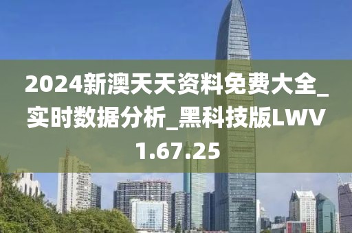 2024新澳天天资料免费大全_实时数据分析_黑科技版LWV1.67.25