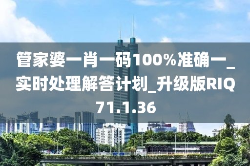 管家婆一肖一码100%准确一_实时处理解答计划_升级版RIQ71.1.36